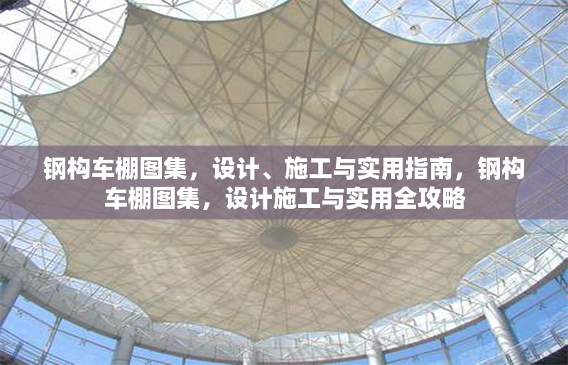 鋼構(gòu)車(chē)棚圖集，設(shè)計(jì)、施工與實(shí)用指南，鋼構(gòu)車(chē)棚圖集，設(shè)計(jì)施工與實(shí)用全攻略 行業(yè)新聞