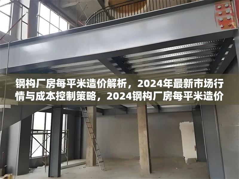 鋼構廠房每平米造價解析，2024年最新市場行情與成本控制策略，2024鋼構廠房每平米造價全解析，市場行情與成本控制指南 行業新聞