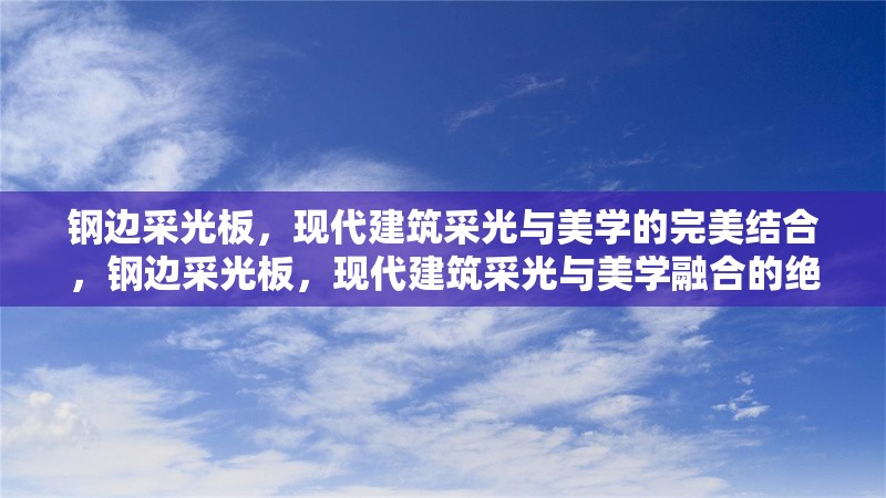 鋼邊采光板，現(xiàn)代建筑采光與美學(xué)的完美結(jié)合，鋼邊采光板，現(xiàn)代建筑采光與美學(xué)融合的絕佳