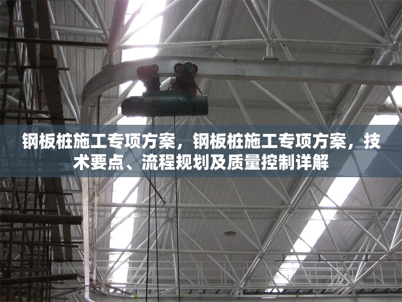 鋼板樁施工專項(xiàng)方案，鋼板樁施工專項(xiàng)方案，技術(shù)要點(diǎn)、流程規(guī)劃及質(zhì)量控制詳解