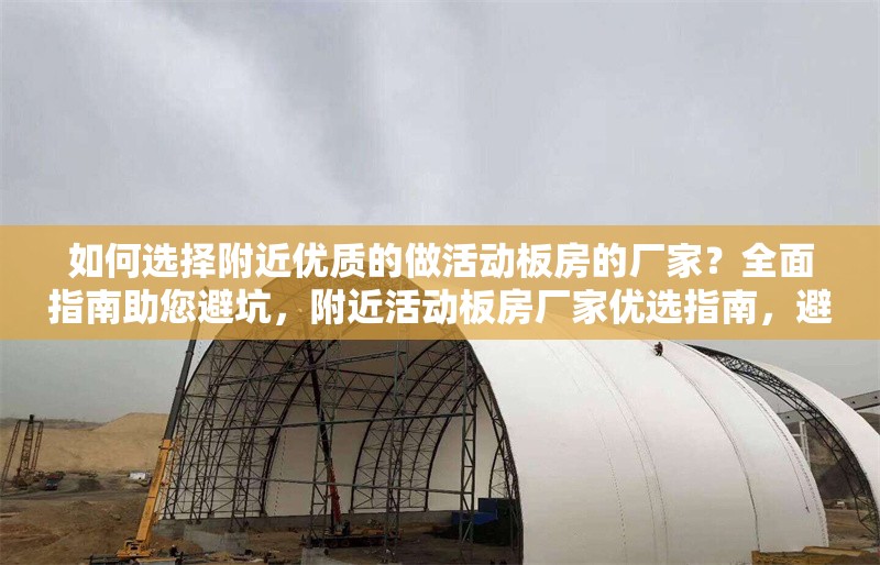 如何選擇附近優(yōu)質的做活動板房的廠家？全面指南助您避坑，附近活動板房廠家優(yōu)選指南，避