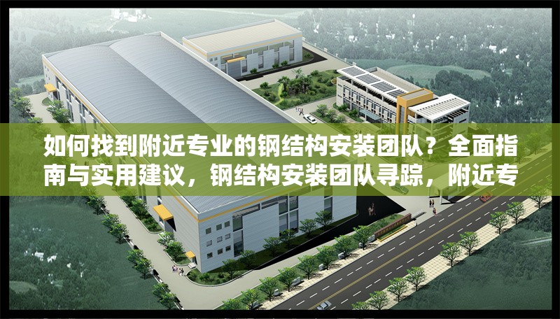 如何找到附近專業的鋼結構安裝團隊？全面指南與實用建議，鋼結構安裝團隊尋蹤，附近專業隊伍