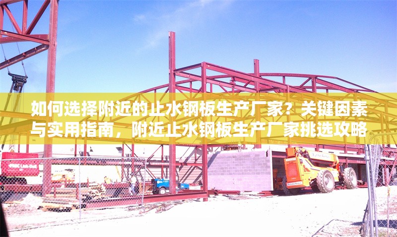 如何選擇附近的止水鋼板生產廠家？關鍵因素與實用指南，附近止水鋼板生產廠家挑選攻略，關鍵因素與實用指南