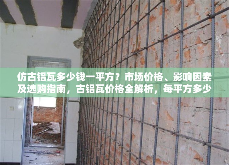 仿古鋁瓦多少錢一平方？市場價格、影響因素及選購指南，古鋁瓦價格全解析，每平方多少錢、影響因素及選購