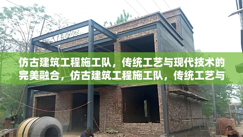 仿古建筑工程施工隊，傳統工藝與現代技術的完美融合，仿古建筑工程施工隊，傳統工藝與現代技術的匠心融合 行業新聞