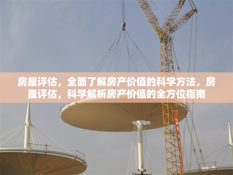 房屋評估，全面了解房產價值的科學方法，房屋評估，科學解析房產價值的全方位指南
