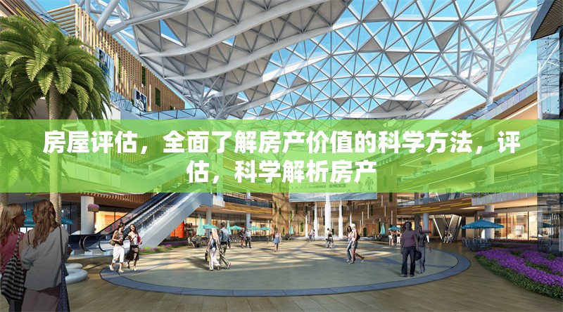 房屋評估，全面了解房產(chǎn)價值的科學方法，評估，科學解析房產(chǎn) 行業(yè)新聞