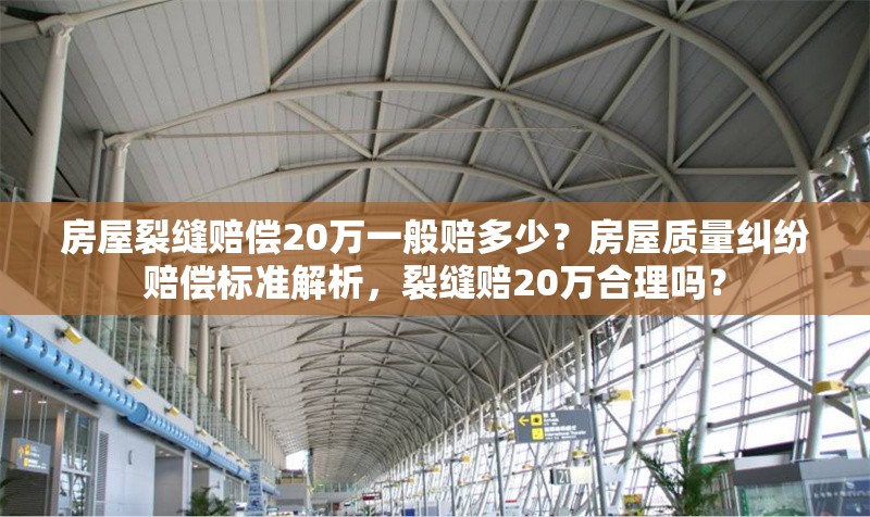 房屋裂縫賠償20萬一般賠多少？房屋質量糾紛賠償標準解析，裂縫賠20萬合理嗎？