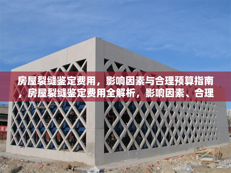 房屋裂縫鑒定費用，影響因素與合理預算指南，房屋裂縫鑒定費用全解析，影響因素、合理預算及省錢攻略 行業(yè)新聞
