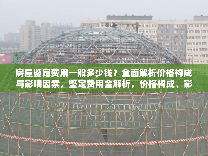 房屋鑒定費用一般多少錢？全面解析價格構成與影響因素，鑒定費用全解析，價格構成、影響因素 行業新聞