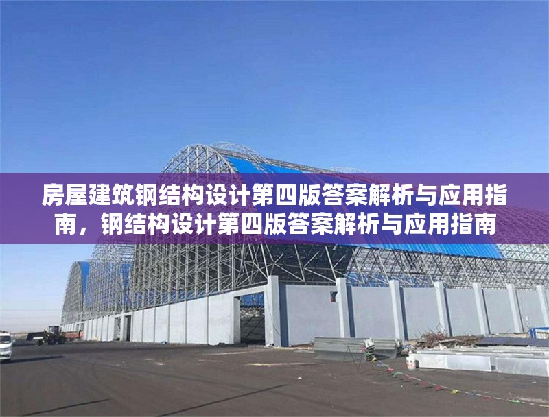 房屋建筑鋼結(jié)構(gòu)設(shè)計第四版答案解析與應(yīng)用指南，鋼結(jié)構(gòu)設(shè)計第四版答案解析與應(yīng)用指南