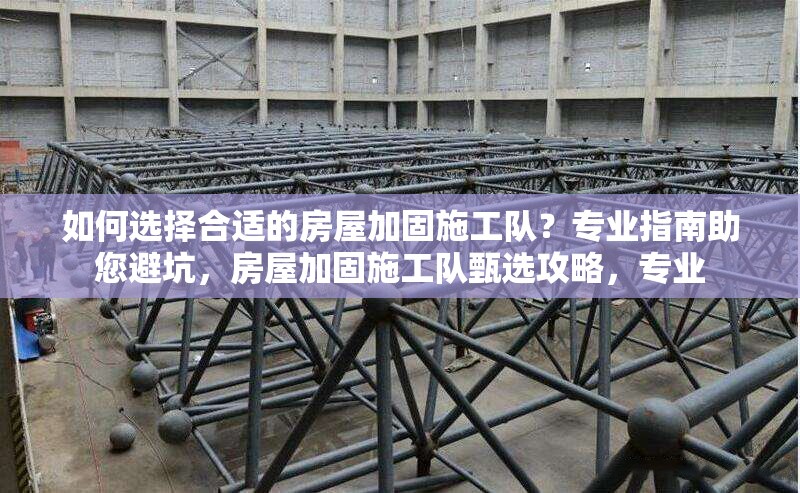如何選擇合適的房屋加固施工隊(duì)？專業(yè)指南助您避坑，房屋加固施工隊(duì)甄選攻略，專業(yè) 行業(yè)新聞