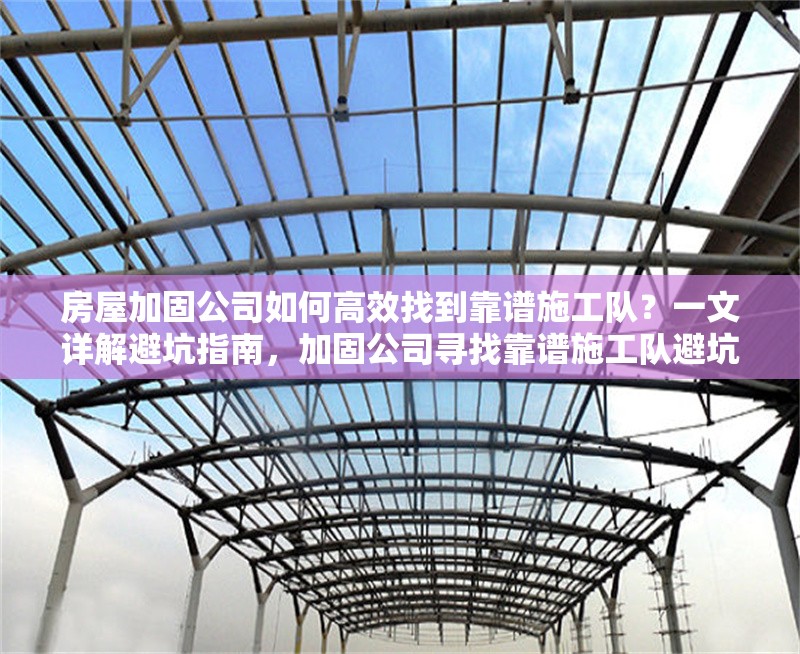 房屋加固公司如何高效找到靠譜施工隊(duì)？一文詳解避坑指南，加固公司尋找靠譜施工隊(duì)避坑指南 行業(yè)新聞