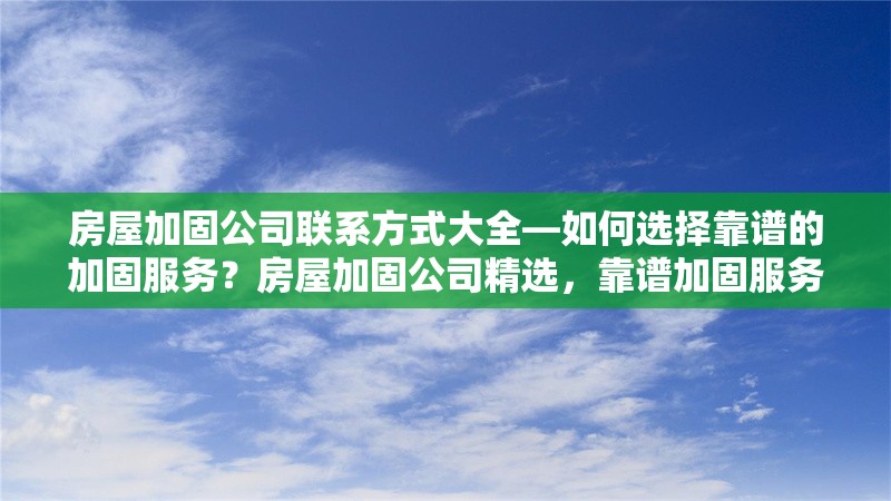 房屋加固公司聯系方式大全—如何選擇靠譜的加固服務？房屋加固公司精選，靠譜加固服務與 行業新聞