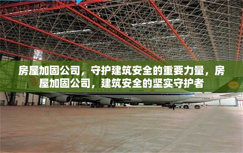 房屋加固公司，守護建筑安全的重要力量，房屋加固公司，建筑安全的堅實守護者 行業新聞