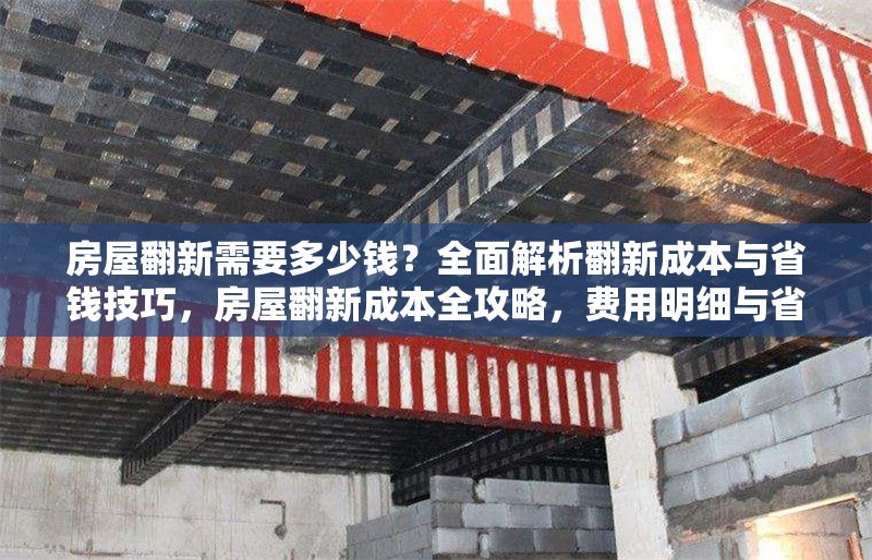 房屋翻新需要多少錢？全面解析翻新成本與省錢技巧，房屋翻新成本全攻略，費(fèi)用明細(xì)與省錢妙招大揭秘 行業(yè)新聞