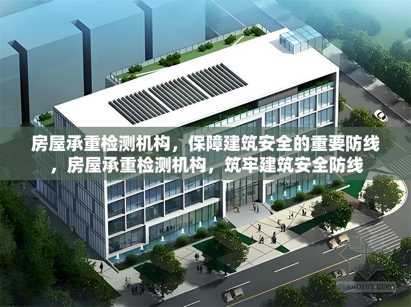 房屋承重檢測機構，保障建筑安全的重要防線，房屋承重檢測機構，筑牢建筑安全防線 行業新聞