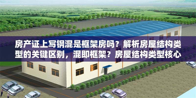 房產證上寫鋼混是框架房嗎？解析房屋結構類型的關鍵區別，混即框架？房屋結構類型核心差異 行業新聞