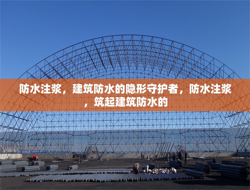 防水注漿，建筑防水的隱形守護者，防水注漿，筑起建筑防水的 行業新聞
