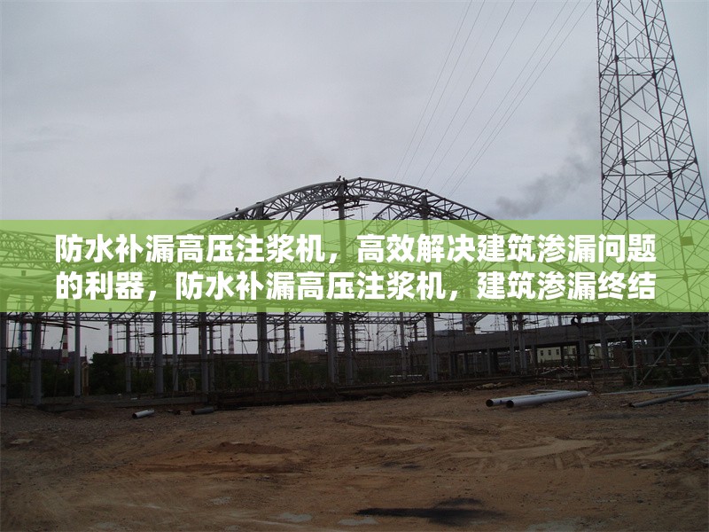 防水補漏高壓注漿機，高效解決建筑滲漏問題的利器，防水補漏高壓注漿機，建筑滲漏終結者 行業新聞