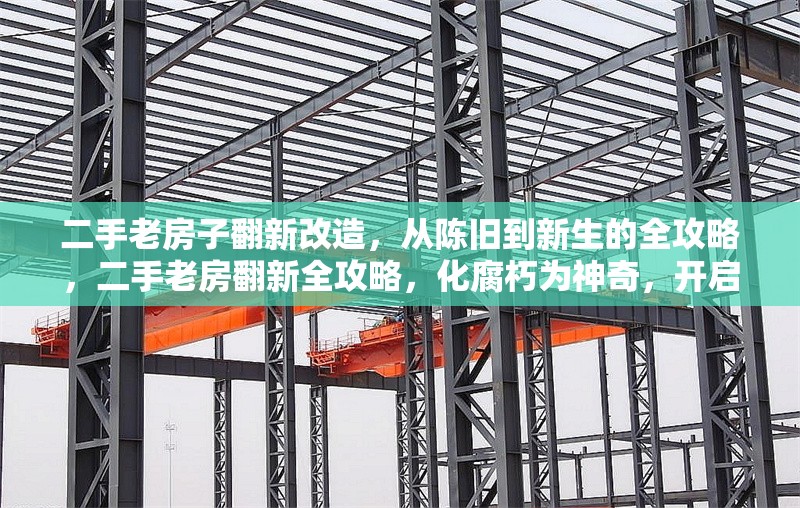 二手老房子翻新改造，從陳舊到新生的全攻略，二手老房翻新全攻略，化腐朽為神奇，開啟全新