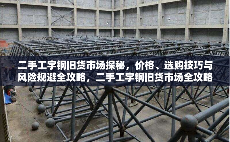 二手工字鋼舊貨市場探秘，價格、選購技巧與風險規避全攻略，二手工字鋼舊貨市場全攻略，價格、選購與 行業新聞