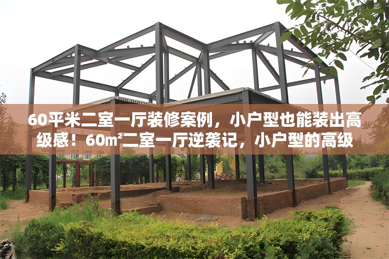 60平米二室一廳裝修案例，小戶型也能裝出高級感！60㎡二室一廳逆襲記，小戶型的高級 行業新聞