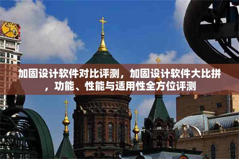 加固設計軟件對比評測，加固設計軟件大比拼，功能、性能與適用性全方位評測