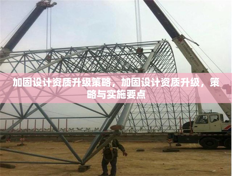 加固設計資質(zhì)升級策略，加固設計資質(zhì)升級，策略與實施要點