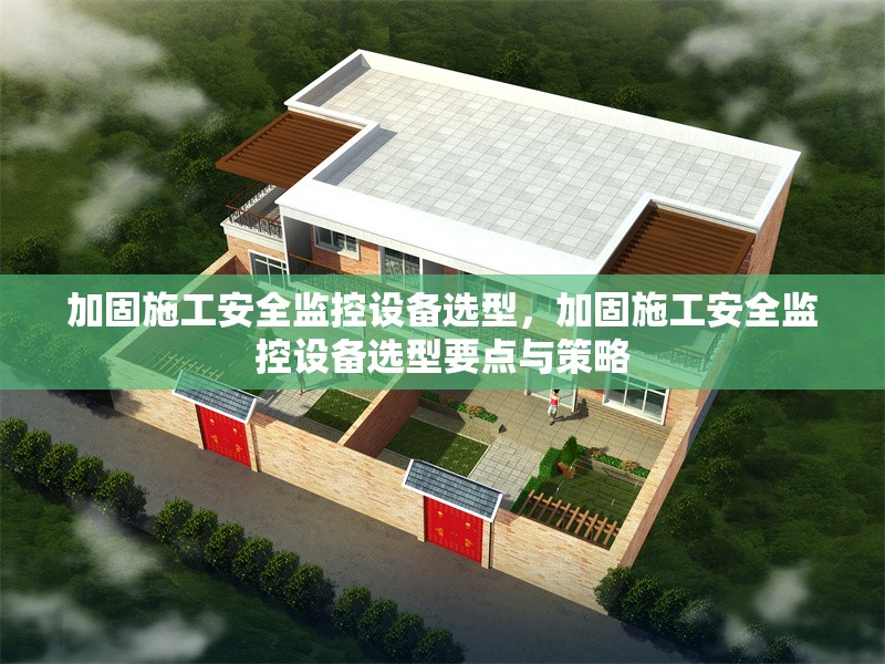 加固施工安全監(jiān)控設(shè)備選型，加固施工安全監(jiān)控設(shè)備選型要點與策略