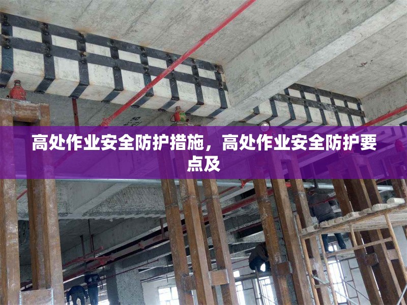 高處作業安全防護措施，高處作業安全防護要點及
