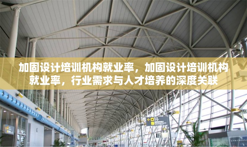 加固設(shè)計(jì)培訓(xùn)機(jī)構(gòu)就業(yè)率，加固設(shè)計(jì)培訓(xùn)機(jī)構(gòu)就業(yè)率，行業(yè)需求與人才培養(yǎng)的深度關(guān)聯(lián)
