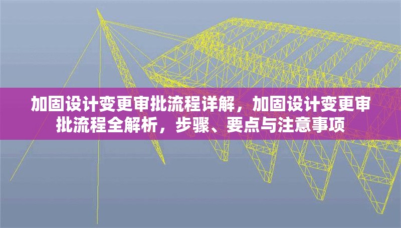 加固設計變更審批流程詳解，加固設計變更審批流程全解析，步驟、要點與注意事項