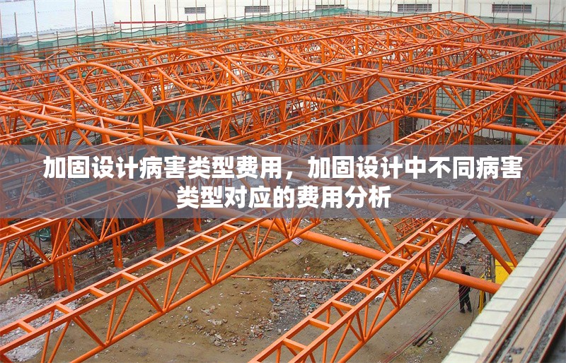加固設(shè)計(jì)病害類型費(fèi)用，加固設(shè)計(jì)中不同病害類型對(duì)應(yīng)的費(fèi)用分析
