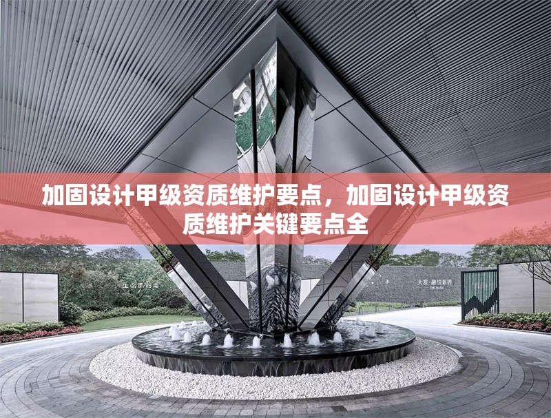 加固設計甲級資質維護要點，加固設計甲級資質維護關鍵要點全