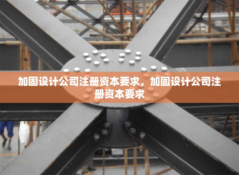 加固設計公司注冊資本要求，加固設計公司注冊資本要求 行業新聞 第1張