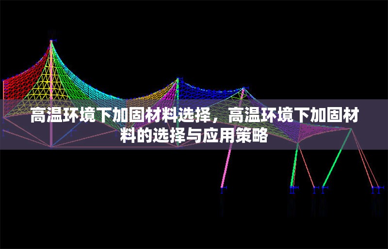 高溫環境下加固材料選擇，高溫環境下加固材料的選擇與應用策略