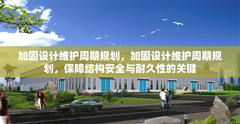 加固設計維護周期規劃，加固設計維護周期規劃，保障結構安全與耐久性的關鍵