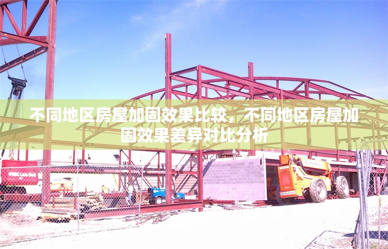 不同地區房屋加固效果比較，不同地區房屋加固效果差異對比分析