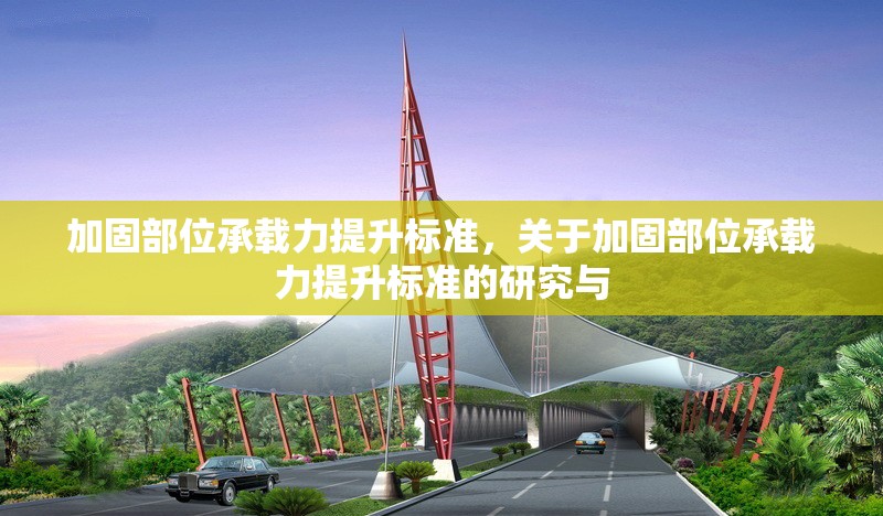 加固部位承載力提升標準，關(guān)于加固部位承載力提升標準的研究與 行業(yè)新聞 第1張