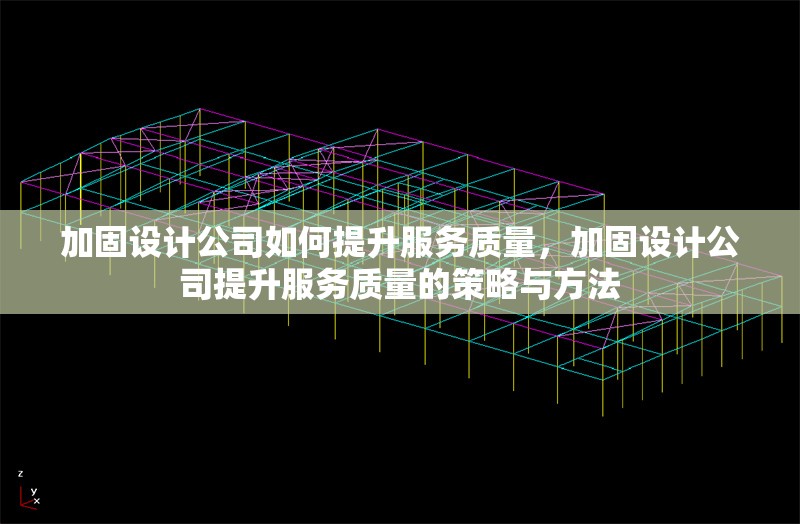 加固設計公司如何提升服務質量，加固設計公司提升服務質量的策略與方法