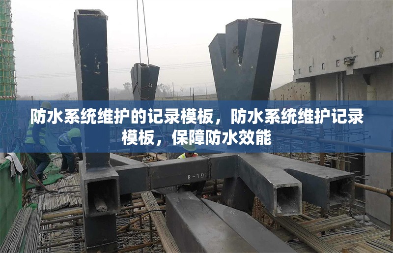 防水系統維護的記錄模板，防水系統維護記錄模板，保障防水效能 行業新聞 第1張
