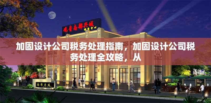 加固設計公司稅務處理指南，加固設計公司稅務處理全攻略，從