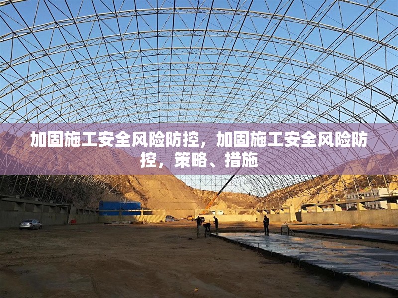 加固施工安全風險防控，加固施工安全風險防控，策略、措施