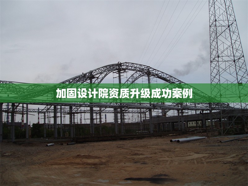 加固設(shè)計院資質(zhì)升級成功案例