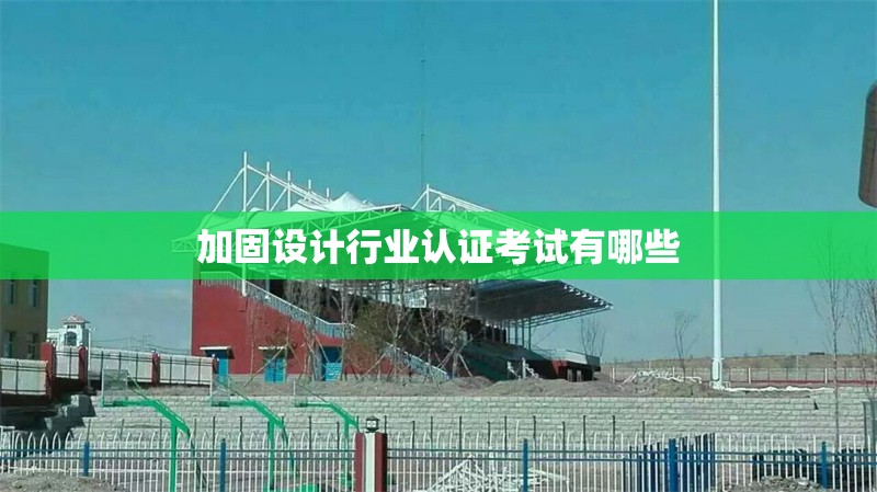加固設計行業認證考試有哪些