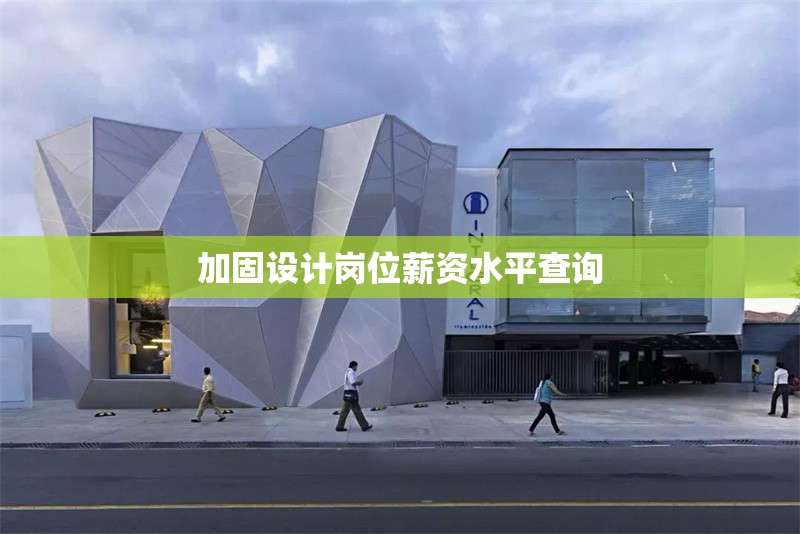 加固設計崗位薪資水平查詢 行業新聞 第1張