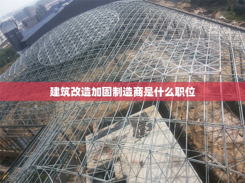建筑改造加固制造商是什么職位 行業新聞 第1張