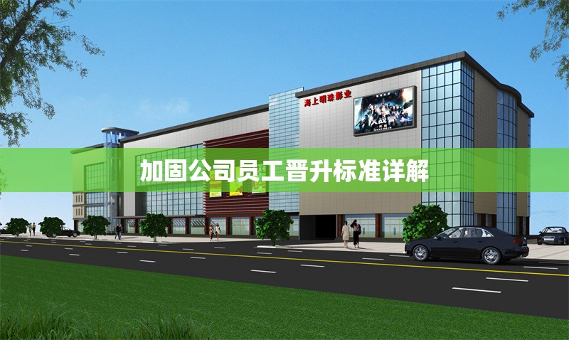 加固公司員工晉升標(biāo)準(zhǔn)詳解 行業(yè)新聞 第1張