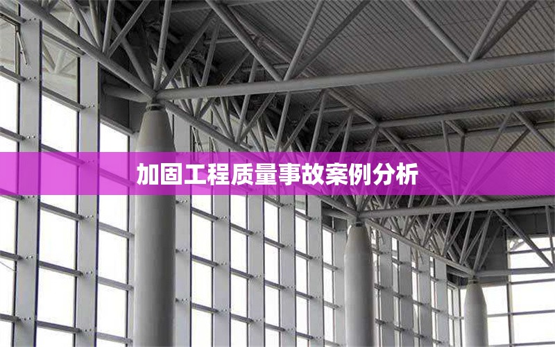 加固工程質量事故案例分析 行業新聞 第1張